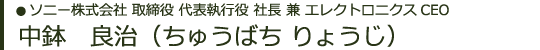 ソニー株式会社　取締役　代表執行役　社長　兼　エレクトロニクスCEO　中鉢　良治（ちゅうばち りょうじ）