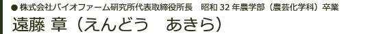 株式会社バイオファーム研究所　代表取締役所長　昭和32年農学部（農芸化学科）卒業　遠藤 章（えんどう　あきら）