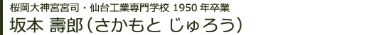 桜岡大神宮宮司・仙台工業専門学校 1950年卒業 坂本 壽郎（さかもと じゅろう）