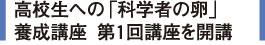 高校生への「科学者の卵」養成講座  第１回講座を開講