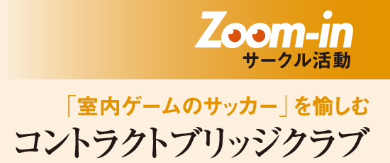 Zoom-in サークル活動 「室内ゲームのサッカー」を愉しむ コントラクトブリッジクラブ