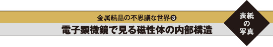 金属結晶の不思議な世界3 電子顕微鏡で見る磁性体の内部構造