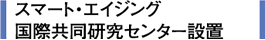 スマート・エイジング国際共同研究センター設置
