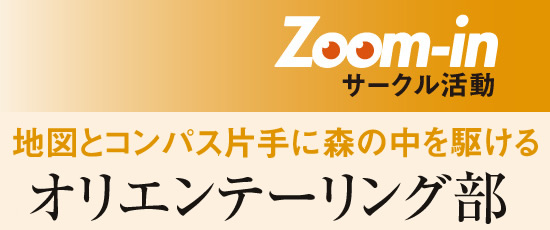 Zoom-in　サークル活動　地図とコンパス片手に森の中を駆ける　オリエンテーリング部