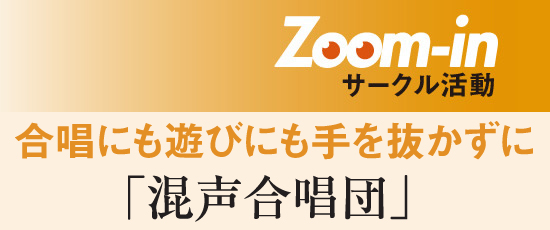 Zoom-in　サークル活動　合唱にも遊びにも手を抜かずに　「混声合唱団」