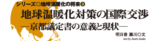 シリーズ◎地球温暖化の将来3 地球温暖化対策の国際交渉
│京都議定書の意義と現状│明日香 壽川